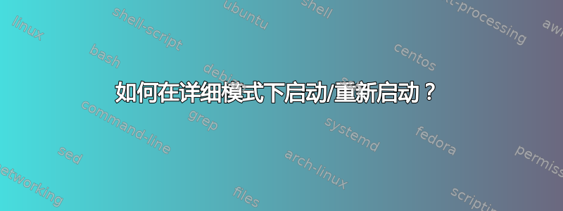 如何在详细模式下启动/重新启动？