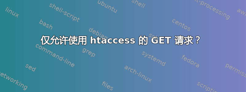 仅允许使用 htaccess 的 GET 请求？