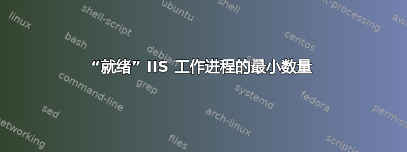 “就绪” IIS 工作进程的最小数量