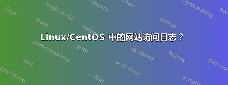 Linux/CentOS 中的网站访问日志？