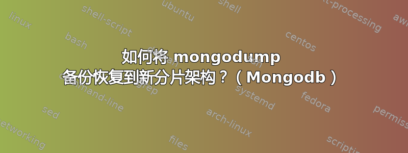 如何将 mongodump 备份恢复到新分片架构？（Mongodb）