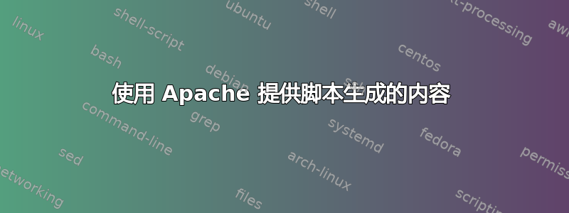 使用 Apache 提供脚本生成的内容