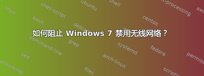 如何阻止 Windows 7 禁用无线网络？