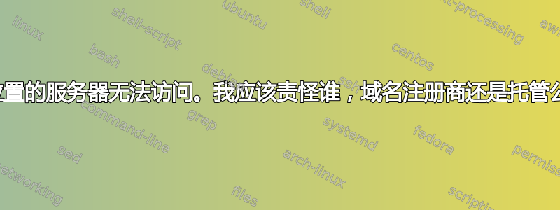 不同位置的服务器无法访问。我应该责怪谁，域名注册商还是托管公司？