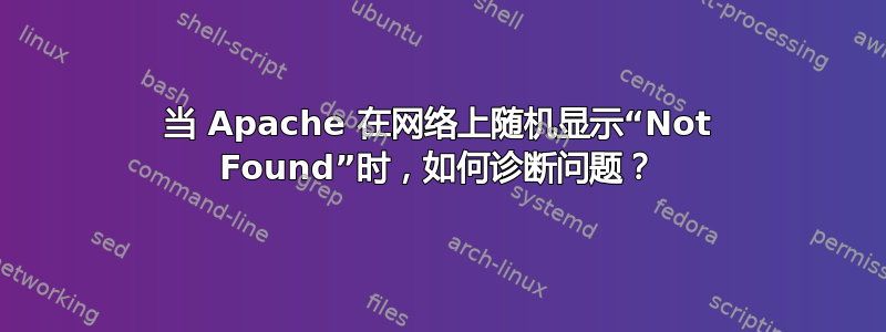 当 Apache 在网络上随机显示“Not Found”时，如何诊断问题？