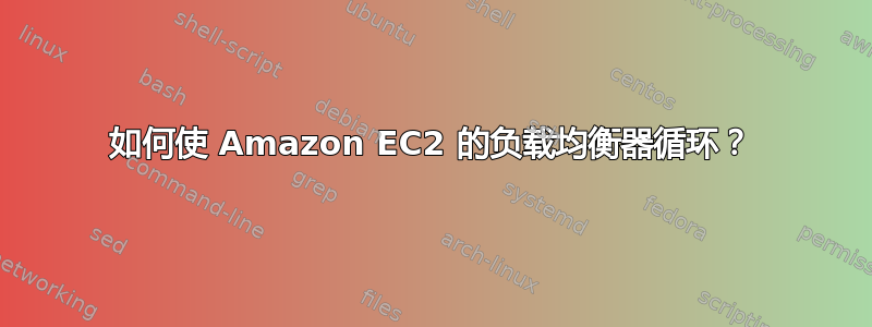 如何使 Amazon EC2 的负载均衡器循环？