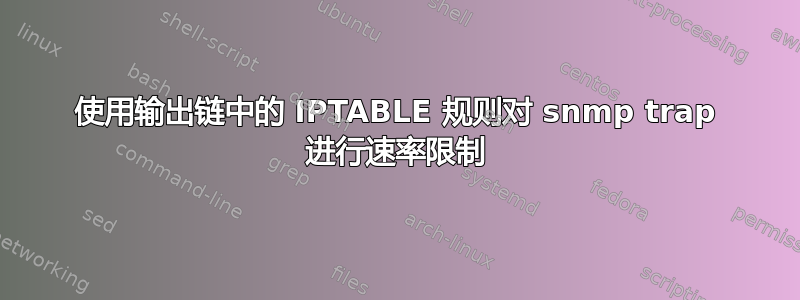 使用输出链中的 IPTABLE 规则对 snmp trap 进行速率限制