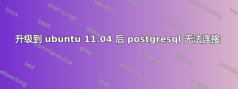 升级到 ubuntu 11.04 后 postgresql 无法连接