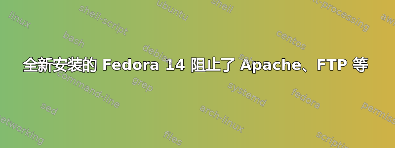 全新安装的 Fedora 14 阻止了 Apache、FTP 等