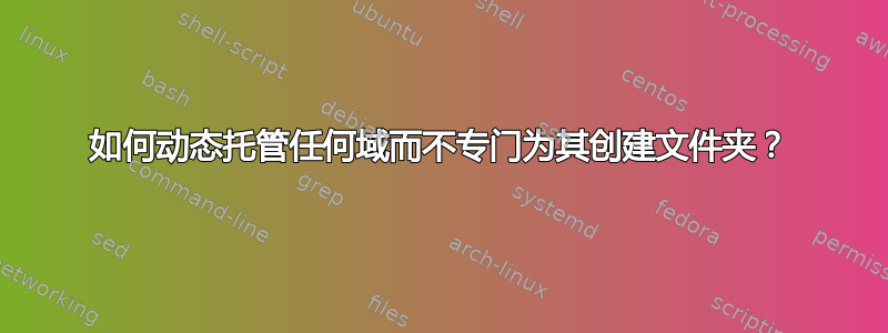 如何动态托管任何域而不专门为其创建文件夹？