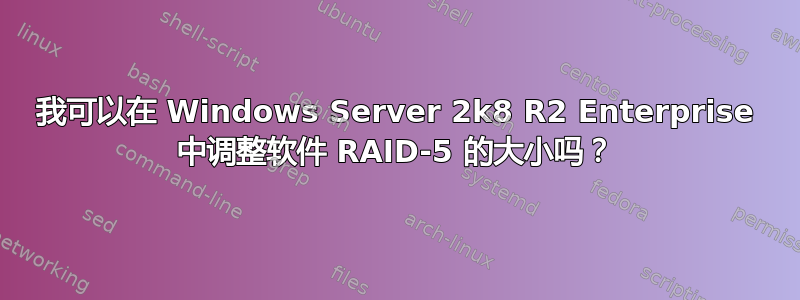 我可以在 Windows Server 2k8 R2 Enterprise 中调整软件 RAID-5 的大小吗？