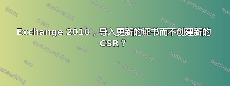 Exchange 2010，导入更新的证书而不创建新的 CSR？