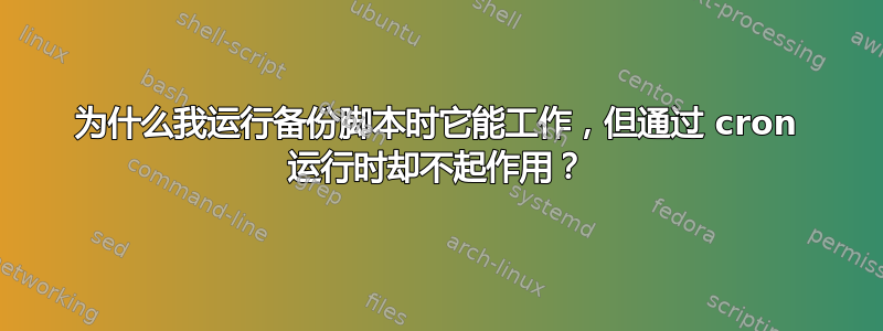 为什么我运行备份脚本时它能工作，但通过 cron 运行时却不起作用？