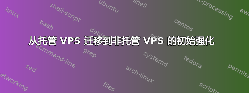 从托管 VPS 迁移到非托管 VPS 的初始强化 