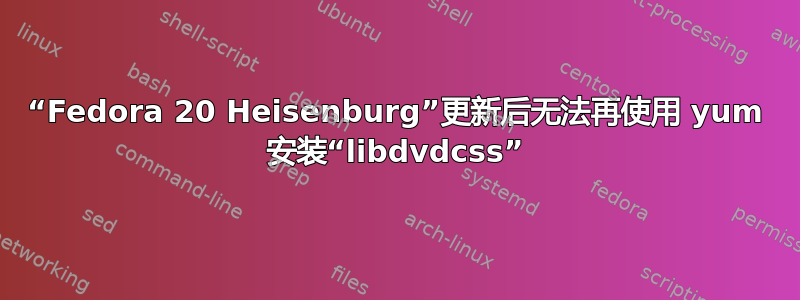 “Fedora 20 Heisenburg”更新后无法再使用 yum 安装“libdvdcss”