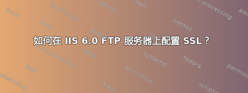 如何在 IIS 6.0 FTP 服务器上配置 SSL？