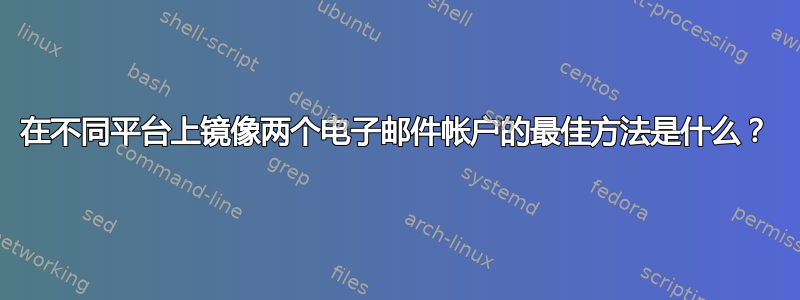 在不同平台上镜像两个电子邮件帐户的最佳方法是什么？