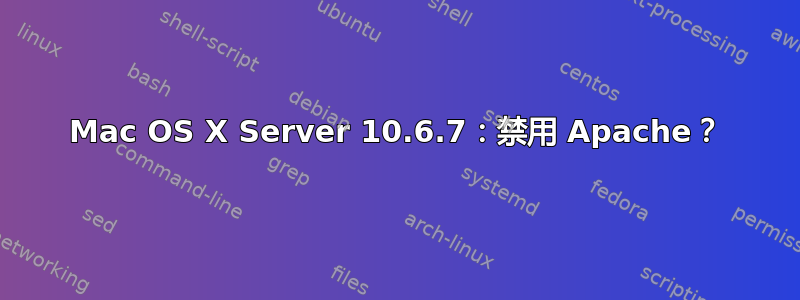 Mac OS X Server 10.6.7：禁用 Apache？