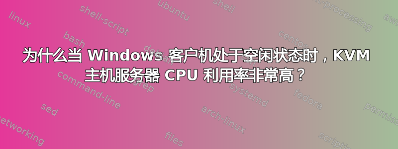 为什么当 Windows 客户机处于空闲状态时，KVM 主机服务器 CPU 利用率非常高？