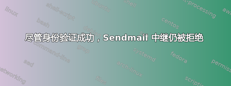 尽管身份验证成功，Sendmail 中继仍被拒绝