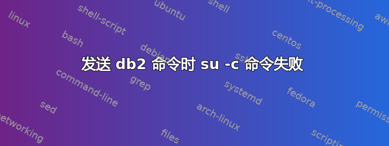 发送 db2 命令时 su -c 命令失败