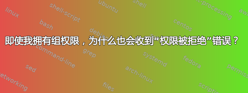 即使我拥有组权限，为什么也会收到“权限被拒绝”错误？