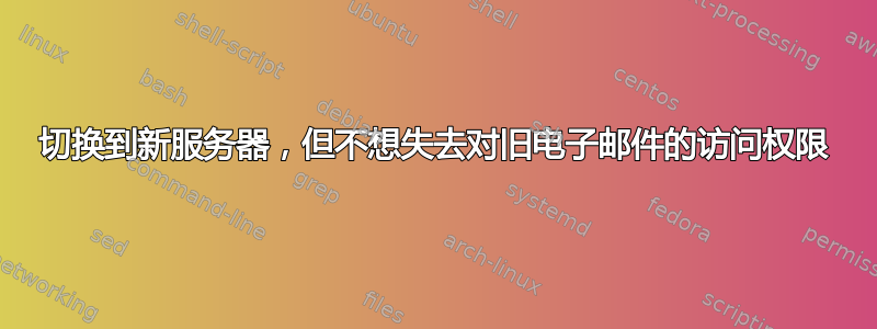 切换到新服务器，但不想失去对旧电子邮件的访问权限