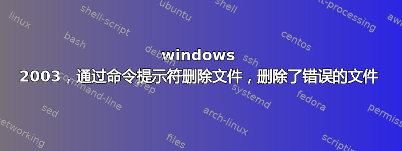 windows 2003，通过命令提示符删除文件，删除了错误的文件