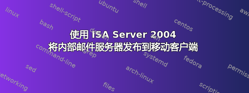 使用 ISA Server 2004 将内部邮件服务器发布到移动客户端