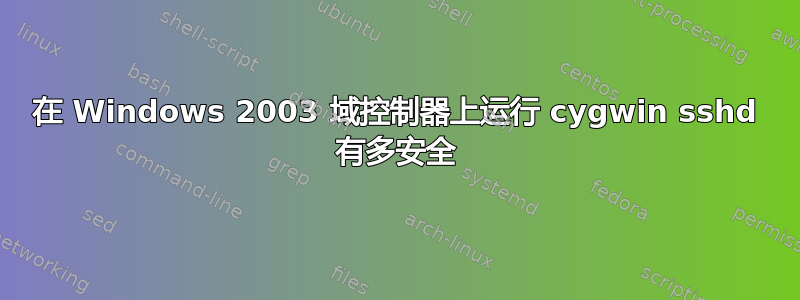 在 Windows 2003 域控制器上运行 cygwin sshd 有多安全