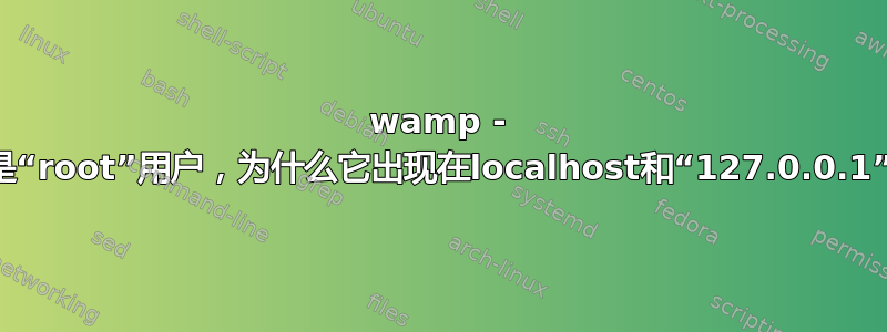 wamp - 什么是“root”用户，为什么它出现在localhost和“127.0.0.1”下？