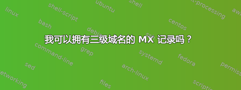 我可以拥有三级域名的 MX 记录吗？