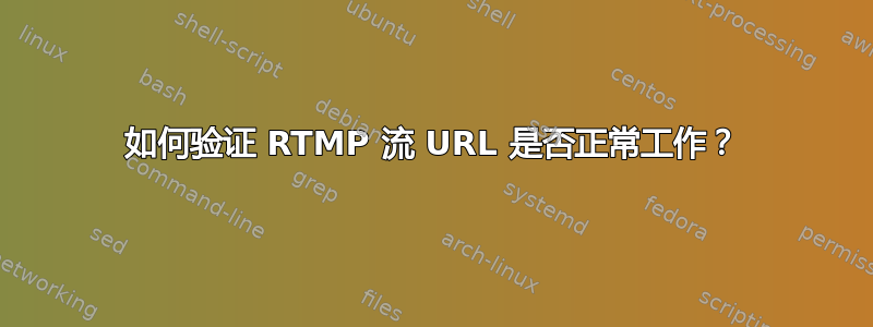 如何验证 RTMP 流 URL 是否正常工作？