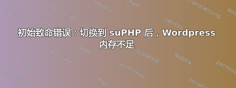 初始致命错误：切换到 suPHP 后，Wordpress 内存不足