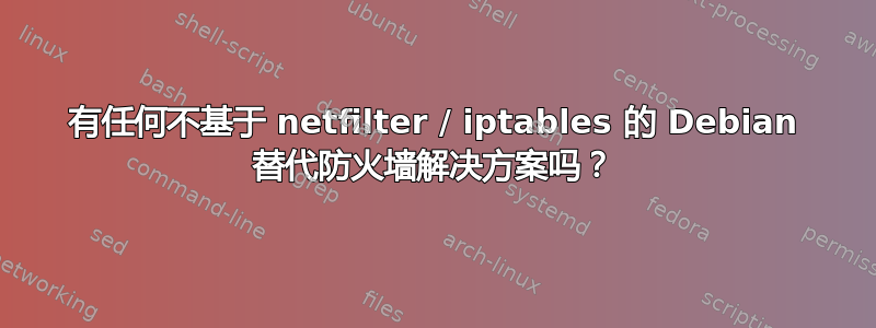 有任何不基于 netfilter / iptables 的 Debian 替代防火墙解决方案吗？