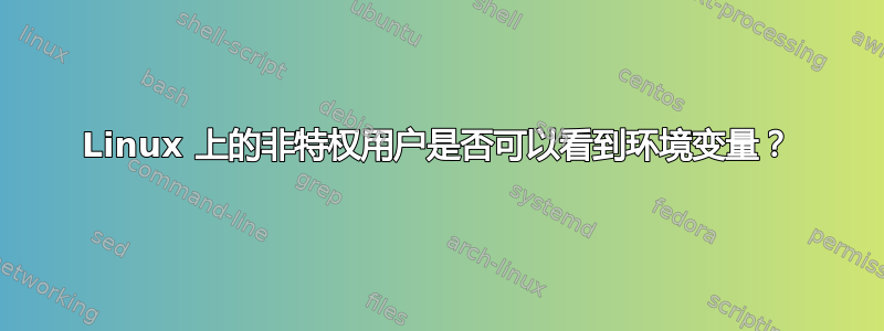 Linux 上的非特权用户是否可以看到环境变量？