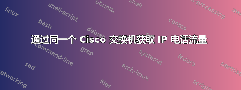 通过同一个 Cisco 交换机获取 IP 电话流量