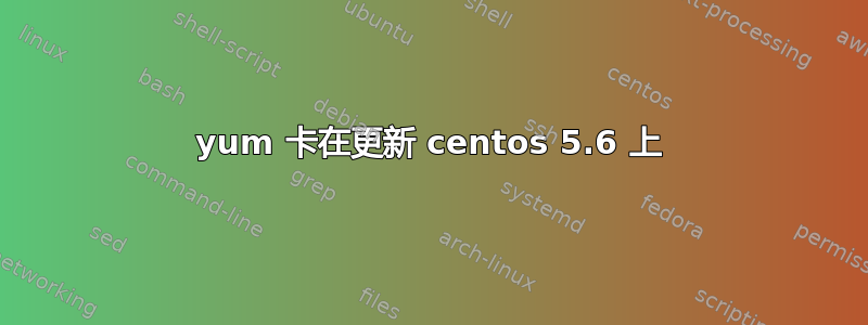 yum 卡在更新 centos 5.6 上