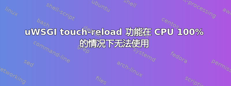 uWSGI touch-reload 功能在 CPU 100% 的情况下无法使用