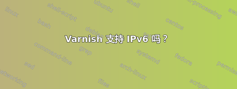 Varnish 支持 IPv6 吗？