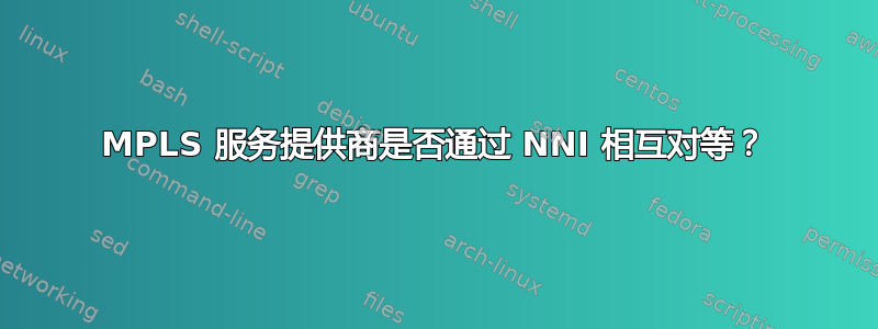 MPLS 服务提供商是否通过 NNI 相互对等？