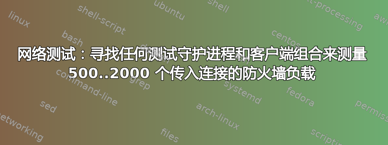 网络测试：寻找任何测试守护进程和客户端组合来测量 500..2000 个传入连接的防火墙负载