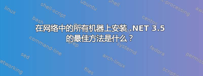 在网络中的所有机器上安装 .NET 3.5 的最佳方法是什么？