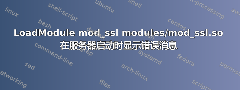 LoadModule mod_ssl modules/mod_ssl.so 在服务器启动时显示错误消息