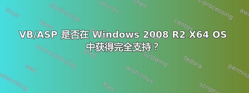 VB/ASP 是否在 Windows 2008 R2 X64 OS 中获得完全支持？