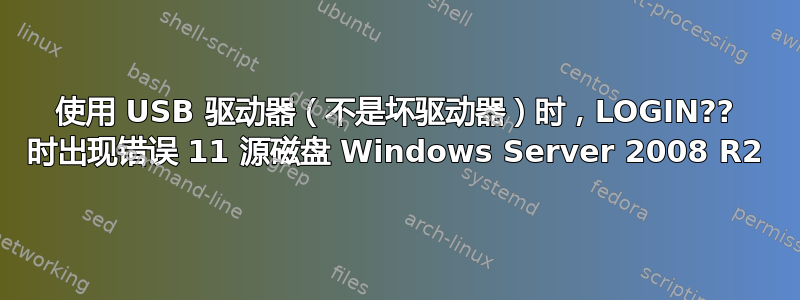 使用 USB 驱动器（不是坏驱动器）时，LOGIN?? 时出现错误 11 源磁盘 Windows Server 2008 R2