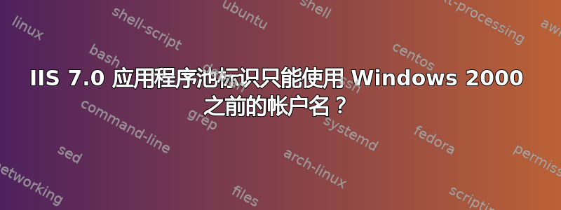 IIS 7.0 应用程序池标识只能使用 Windows 2000 之前的帐户名？