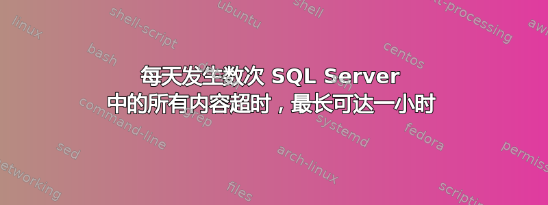 每天发生数次 SQL Server 中的所有内容超时，最长可达一小时