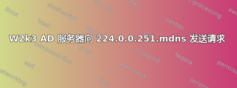 W2k3 AD 服务器向 224.0.0.251.mdns 发送请求