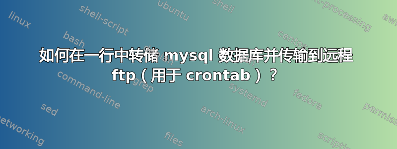 如何在一行中转储 mysql 数据库并传输到远程 ftp（用于 crontab）？